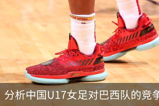 分析中国U17女足对巴西队的竞争前景及战术考量